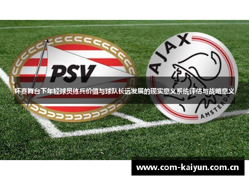 杯赛舞台下年轻球员练兵价值与球队长远发展的现实意义系统评估与战略意义 杯赛舞台下年轻球员练兵价值与球队长远发展的现实意义系统评估与战略意义