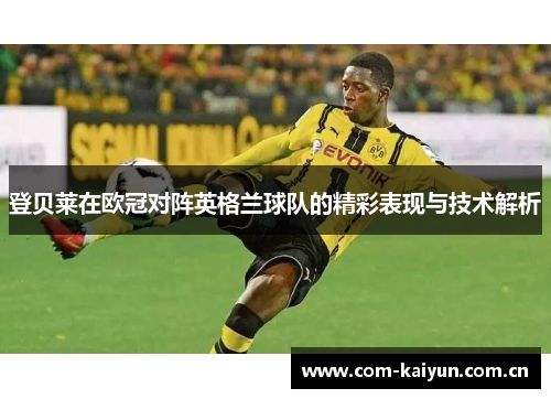 登贝莱在欧冠对阵英格兰球队的精彩表现与技术解析 登贝莱在欧冠对阵英格兰球队的精彩表现与技术解析